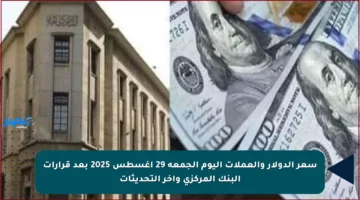 سعر الدولار والعملات اليوم الجمعة 29 أغسطس 2025 بعد قرارات البنك المركزي وآخر التحديثات